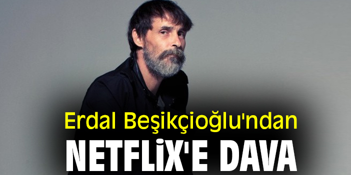 Erdal Beşikçioğlu'ndan Netflix'e dava