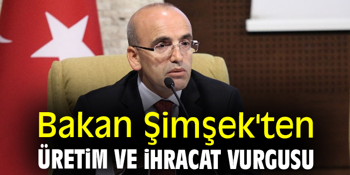 Bakan Şimşek'ten üretim ve ihracat vurgusu