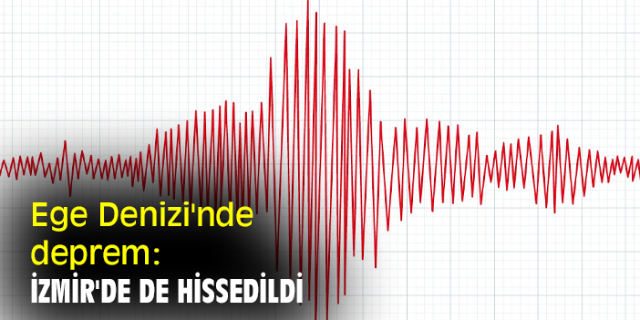 Ege Denizi'nde deprem: İzmir'de de hissedildi