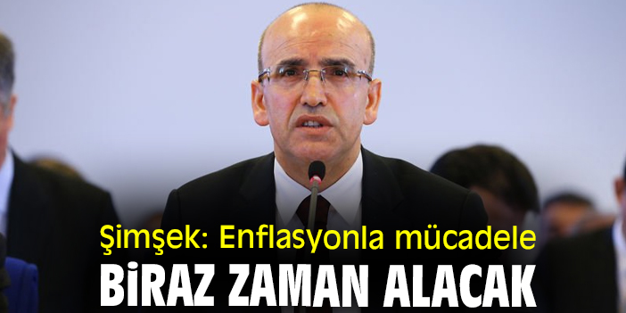 Şimşek: Enflasyonla mücadele biraz zaman alacak
