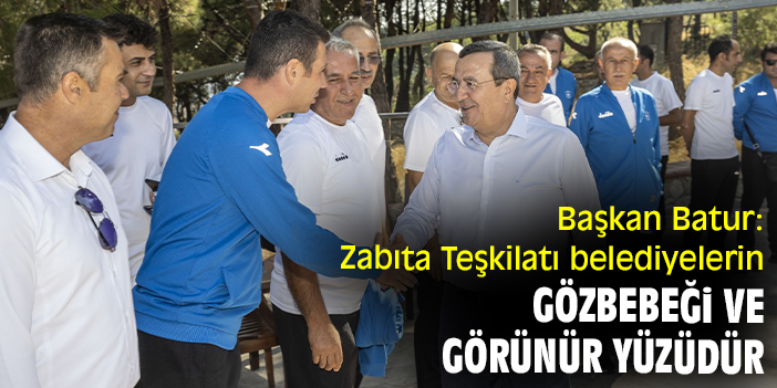 Başkan Batur: Zabıta Teşkilatı belediyelerin gözbebeği ve görünür yüzüdür