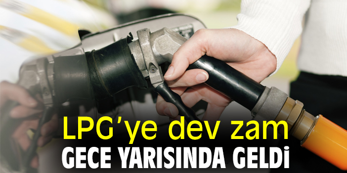 LPG’ye dev zam gece yarısında geldi