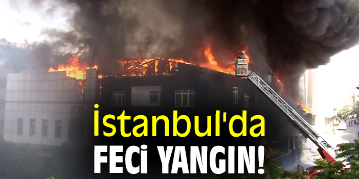 İstanbul'da feci yangın!