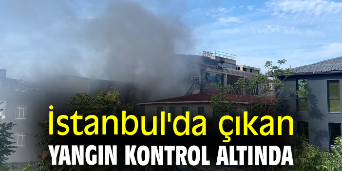 İstanbul'da çıkan yangın kontrol altında