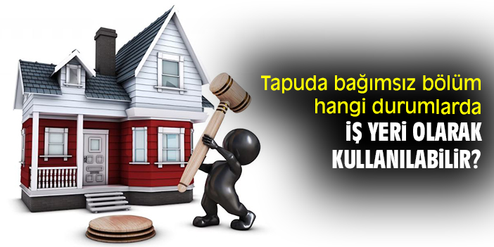 Tapuda bağımsız bölüm hangi durumlarda iş yeri olarak kullanılabilir?