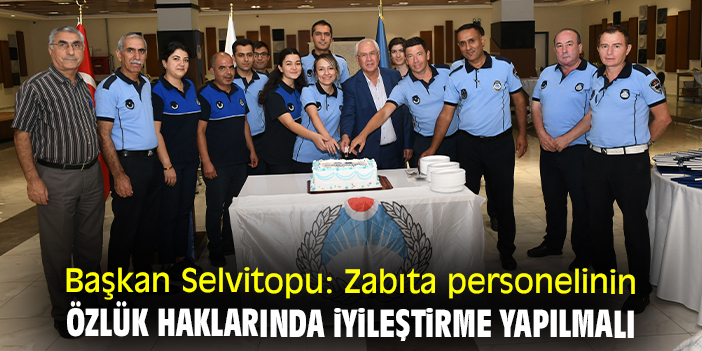 Başkan Selvitopu: Zabıta personelinin özlük haklarında iyileştirme yapılmalı