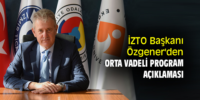 İZTO Başkanı Özgener'den Orta Vadeli Program açıklaması