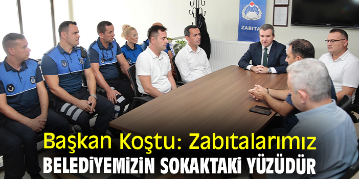 Başkan Koştu: Zabıtalarımız belediyemizin sokaktaki yüzüdür
