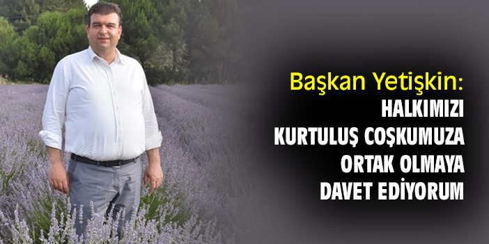Başkan Yetişkin: Halkımızı kurtuluş coşkumuza ortak olmaya davet ediyorum