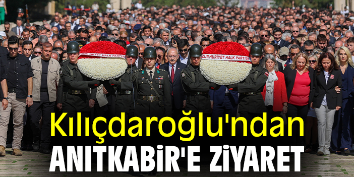 Kılıçdaroğlu'ndan Anıtkabir'e ziyaret