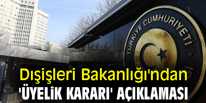 Dışişleri Bakanlığı'ndan 'üyelik kararı' açıklaması