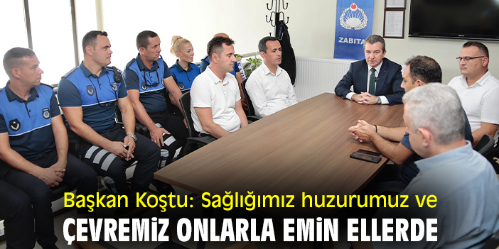 Başkan Koştu: Sağlığımız huzurumuz ve çevremiz onlarla emin ellerde