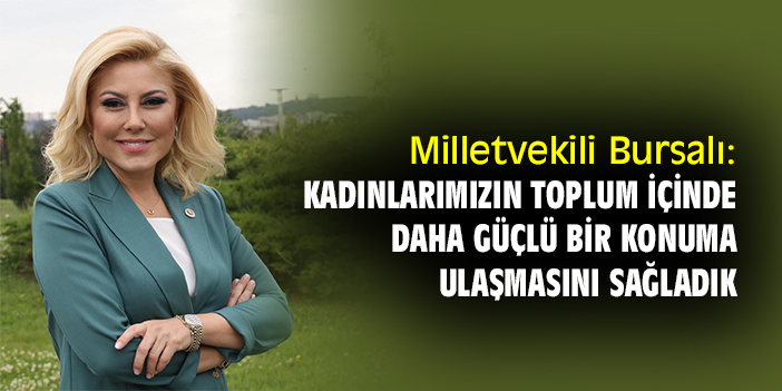 Milletvekili Bursalı: Kadınlarımızın toplum içinde daha güçlü bir konuma ulaşmasını sağladık