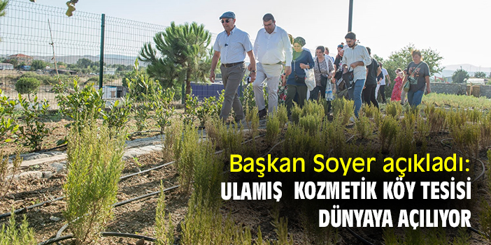 Başkan Soyer açıkladı: Ulamış Kozmetik Köy Tesisi, dünyaya açılıyor