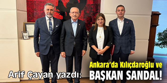 Ankara’da Kılıçdaroğlu ve Başkan Sandal!