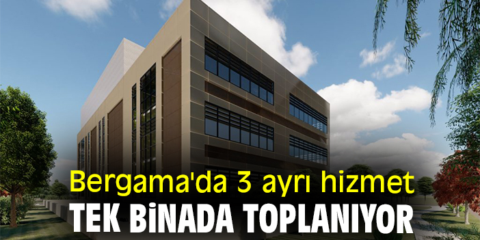 Bergama'da 3 ayrı hizmet tek binada toplanıyor
