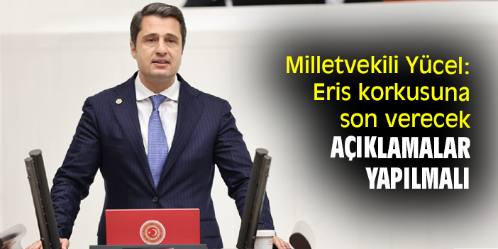 Milletvekili Yücel: Eris korkusuna son verecek açıklamalar yapılmalı