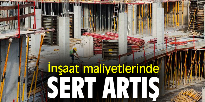 İnşaat maliyetlerinde sert artış