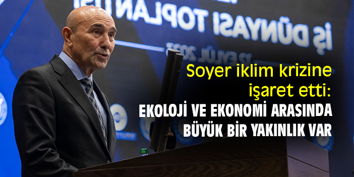 Soyer iklim krizine işaret etti: Ekoloji ve ekonomi arasında büyük bir yakınlık var