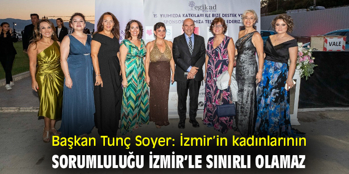 Başkan Tunç Soyer: İzmir’in kadınlarının sorumluluğu İzmir’le sınırlı olamaz