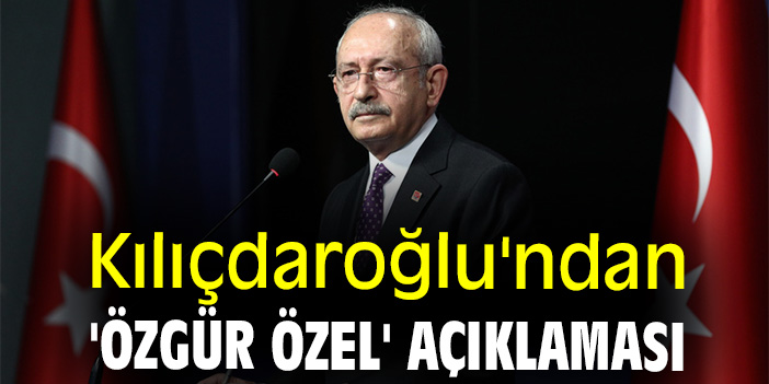 Kılıçdaroğlu'ndan 'Özgür Özel' açıklaması