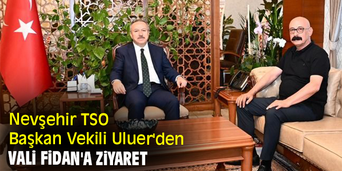 Nevşehir TSO Başkan Vekili Uluer'den Vali Fidan'a ziyaret