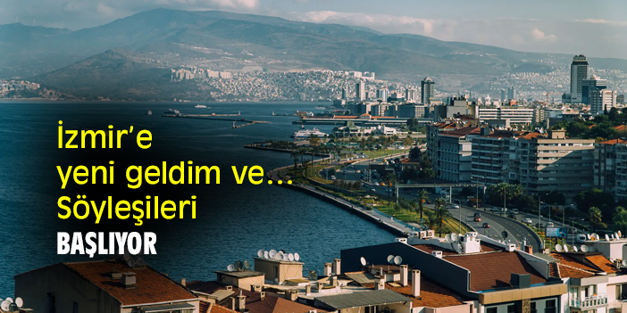 İzmir’e yeni geldim ve… Söyleşileri başlıyor