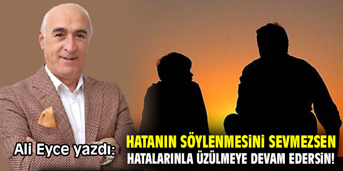 Hatanın söylenmesini sevmezsen hatalarınla üzülmeye devam edersin!