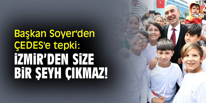 Başkan Soyer'den ÇEDES'e tepki: İzmir’den size bir şeyh çıkmaz!