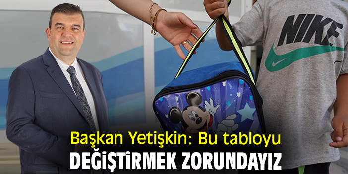 Başkan Yetişkin: Bu tabloyu değiştirmek zorundayız
