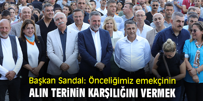 Başkan Sandal: Önceliğimiz emekçinin alın terinin karşılığını vermek
