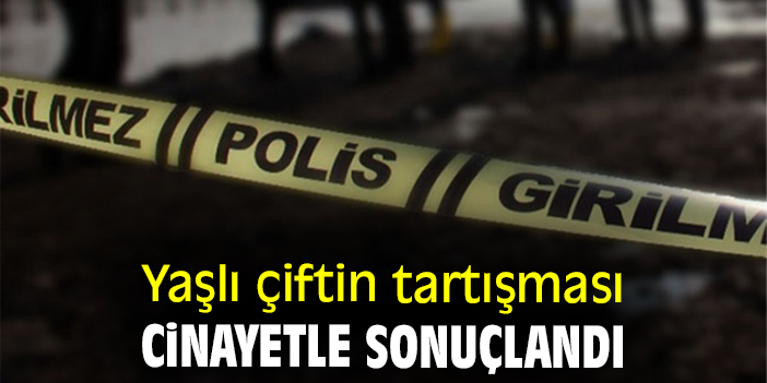Yaşlı çiftin tartışması cinayetle sonuçlandı