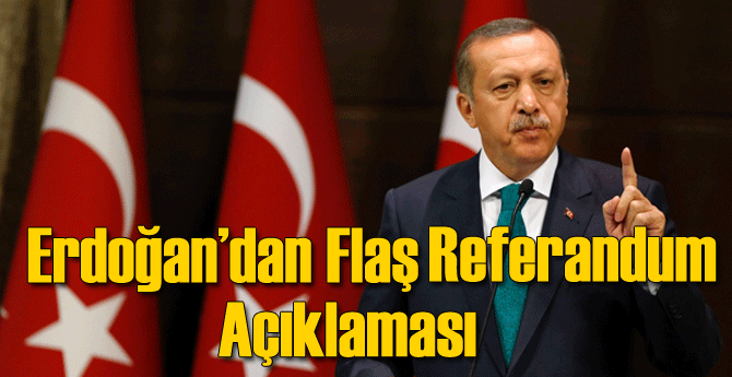 Erdoğan'dan Flaş Referandum Açıklaması