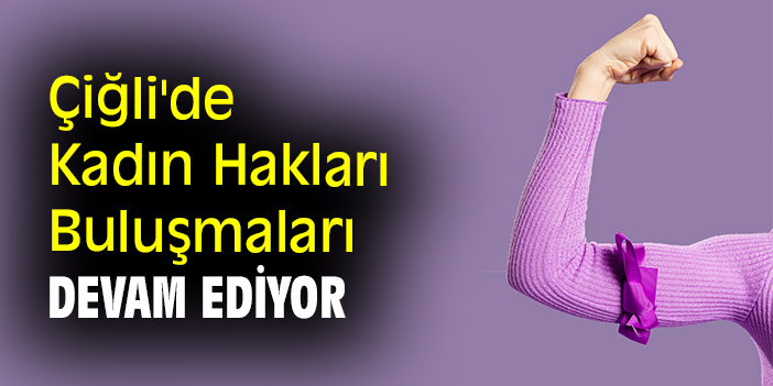 Çiğli'de Kadın Hakları Buluşmaları devam ediyor