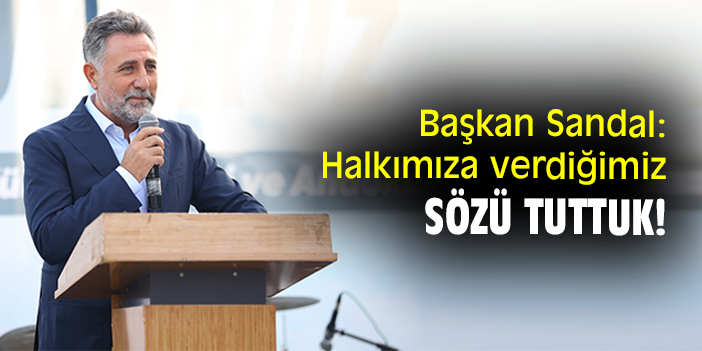 Başkan Sandal: Halkımıza verdiğimiz sözü tuttuk!