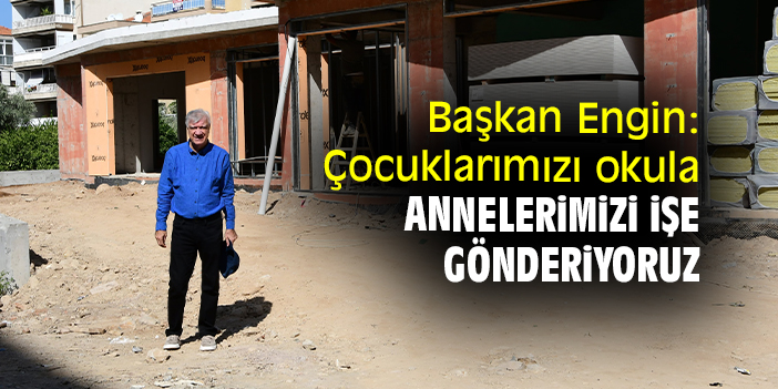 Başkan Engin: Çocuklarımızı okula annelerimizi işe gönderiyoruz