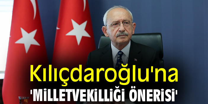 Kılıçdaroğlu'na 'milletvekilliği önerisi'