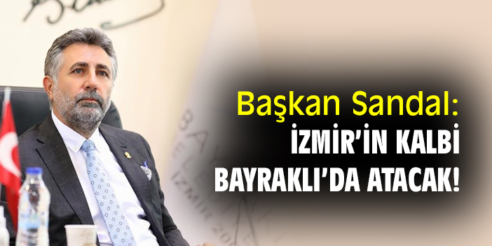 Başkan Sandal: İzmir’in kalbi Bayraklı’da atacak!