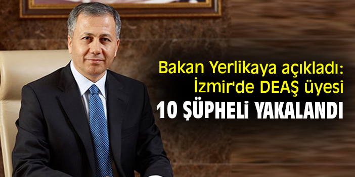 Bakan Yerlikaya açıkladı: İzmir'de DEAŞ üyesi 10 şüpheli yakalandı