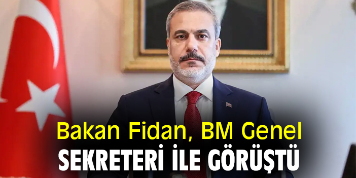 Bakan Fidan, BM Genel Sekreteri ile görüştü