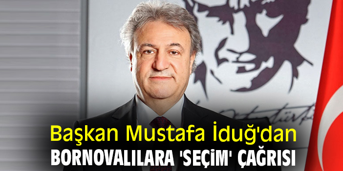 Başkan Mustafa İduğ'dan Bornovalılara 'seçim' çağrısı
