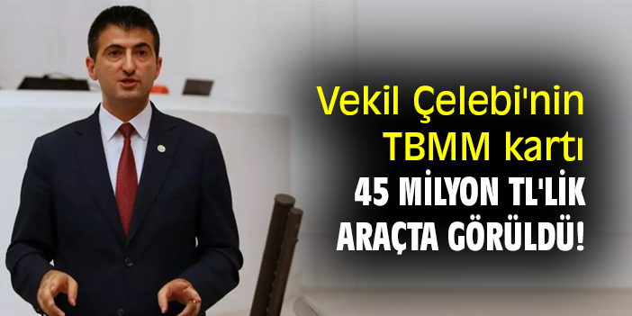 Vekil Çelebi'nin TBMM kartı, 45 milyon TL'lik araçta görüldü!