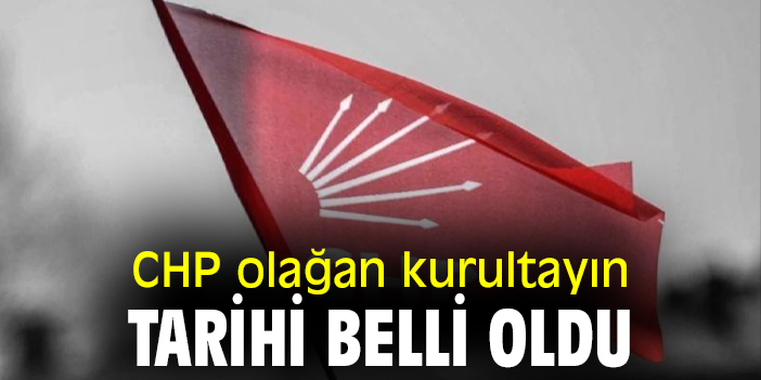 CHP olağan kurultayın tarihi belli oldu
