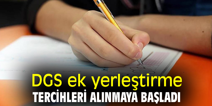 DGS ek yerleştirme tercihleri alınmaya başladı