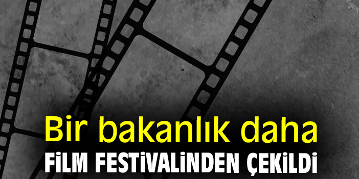Bir bakanlık daha film festivalinden çekildi