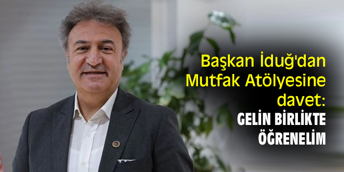 Başkan İduğ'dan Mutfak Atölyesine davet: Gelin birlikte öğrenelim