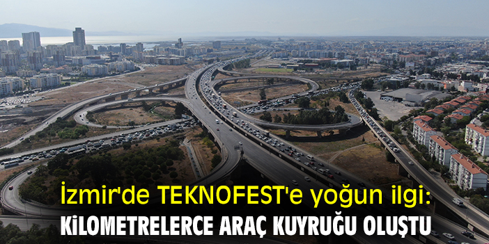 İzmir'de TEKNOFEST'e yoğun ilgi: Kilometrelerce araç kuyruğu oluştu