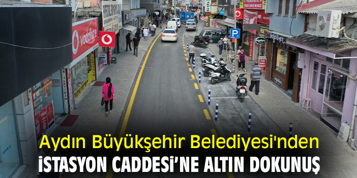 Aydın Büyükşehir Belediyesi'nden İstasyon Caddesi’ne altın dokunuş