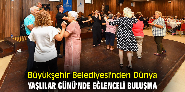 Büyükşehir Belediyesi'nden Dünya Yaşlılar Günü'nde eğlenceli buluşma