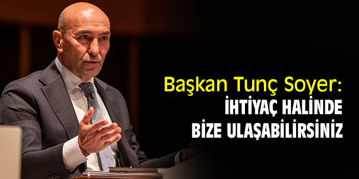 Başkan Tunç Soyer: İhtiyaç halinde bize ulaşabilirsiniz